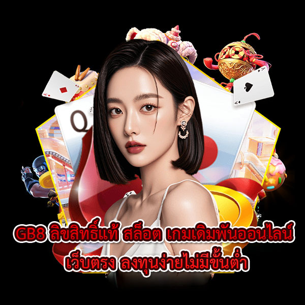 GB8 ลิขสิทธิ์แท้ สล็อต เกมเดิมพันออนไลน์ เว็บตรง ลงทุนง่ายไม่มีขั้นต่ำ มาแรงและตอบโจทย์ที่สุดในตอนนี้